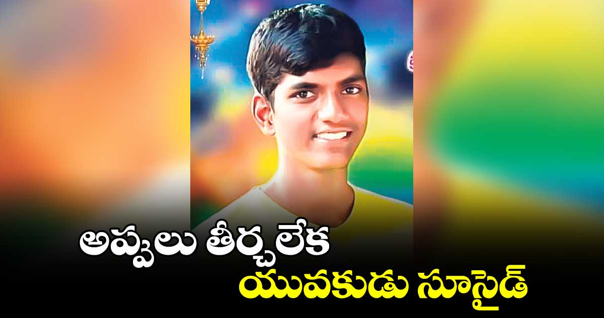 అప్పులు తీర్చలేక యువకుడు సూసైడ్