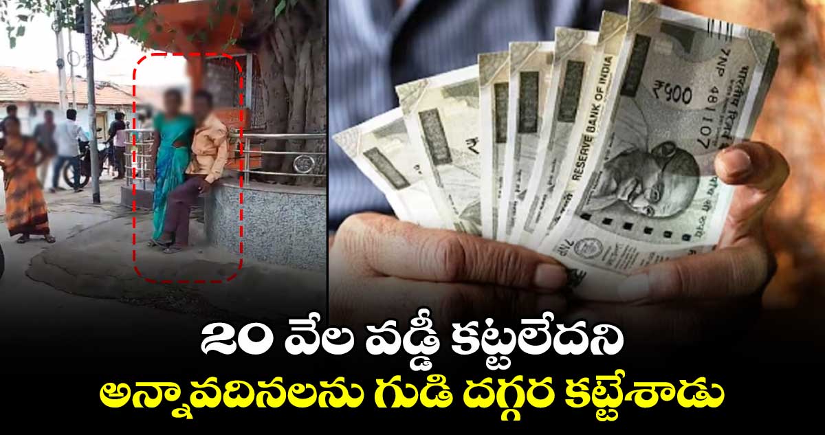  20 వేల వడ్డీ కట్టలేదని.. అన్నావదినలను గుడి దగ్గర  కట్టేశాడు