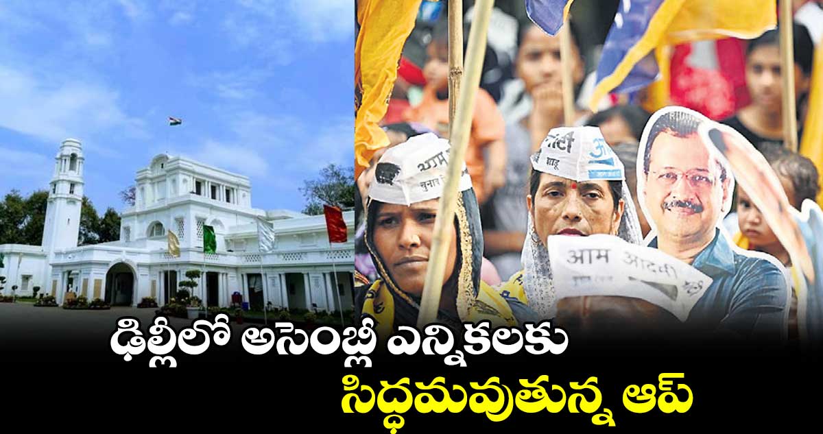 ఢిల్లీలో అసెంబ్లీ ఎన్నికలకు సిద్ధమవుతున్న ఆప్ 