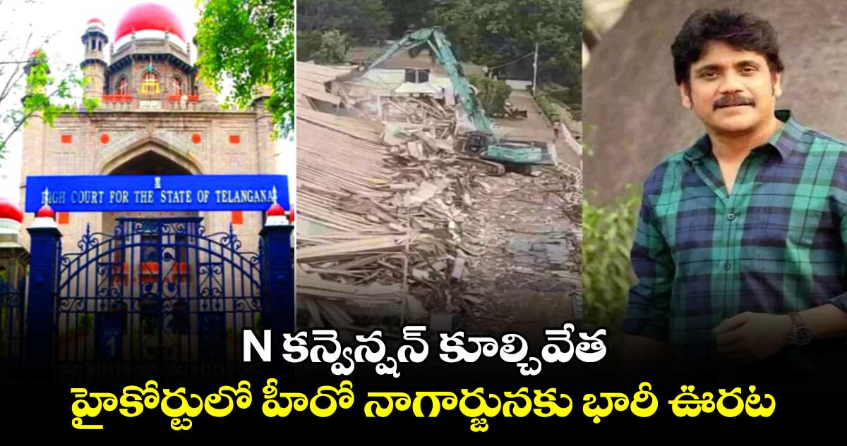 N కన్వెన్షన్ కూల్చివేత: హైకోర్టులో హీరో నాగార్జునకు భారీ ఊరట