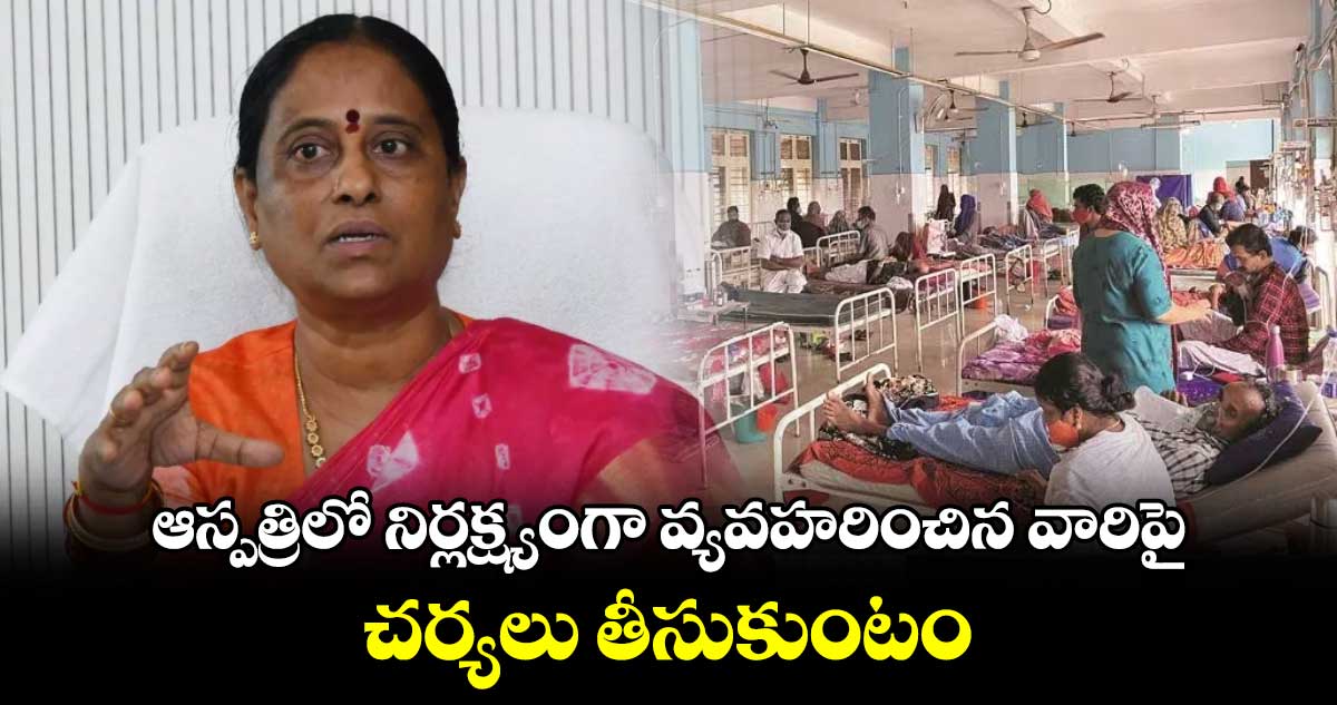 ఆస్పత్రిలో నిర్లక్ష్యంగా వ్యవహరించిన వారిపై చర్యలు తీసుకుంటం : మంత్రి సురేఖ