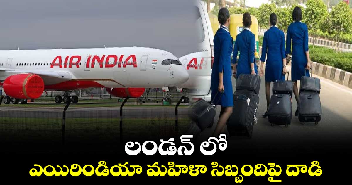 లండన్ లో ఎయిరిండియా మహిళా సిబ్బందిపై దాడి