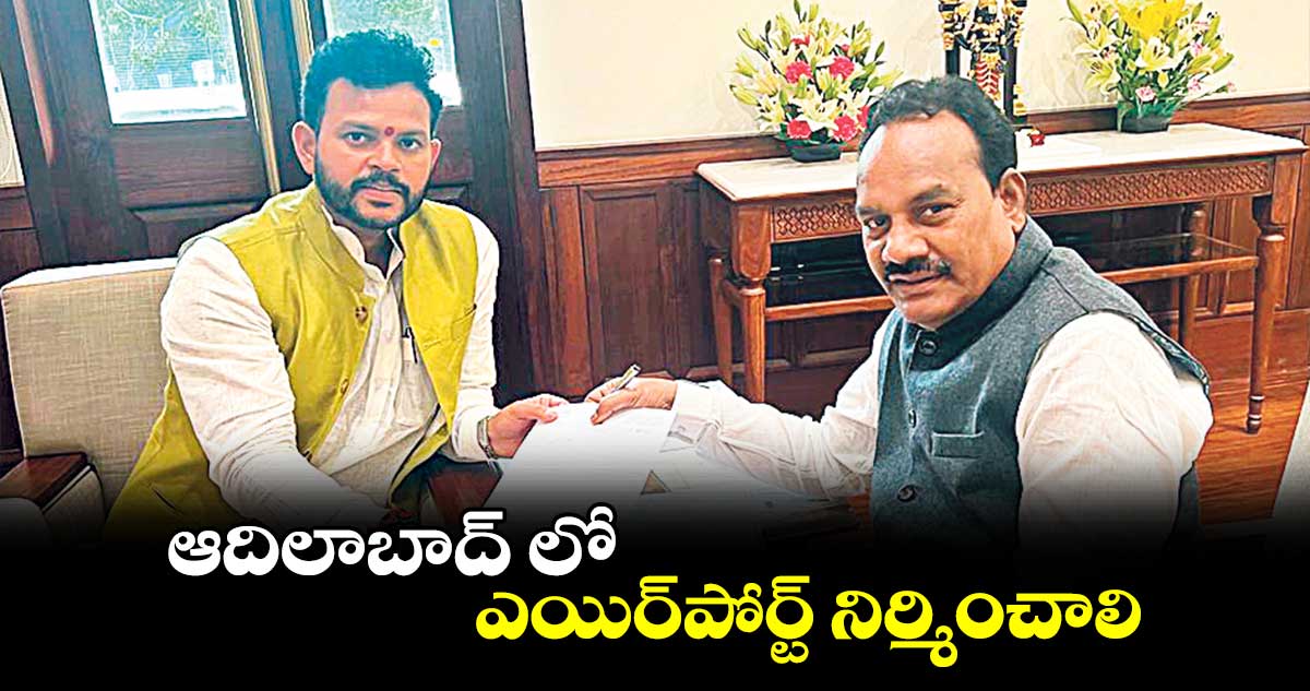 ఆదిలాబాద్ లో ఎయిర్​పోర్ట్​ నిర్మించాలి :ఎంపీ గోడం నగేశ్​ 