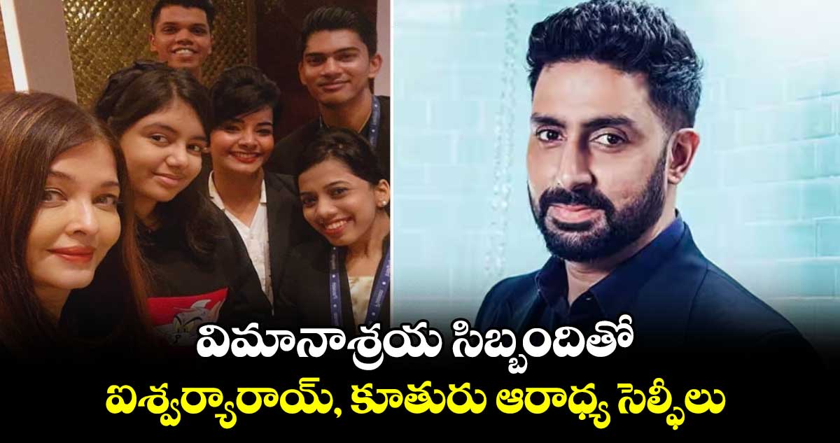 అభిషేక్ ఎక్కడ..? విమానాశ్రయ సిబ్బందితో ఐశ్వర్యారాయ్, కూతురు ఆరాధ్య సెల్ఫీలు