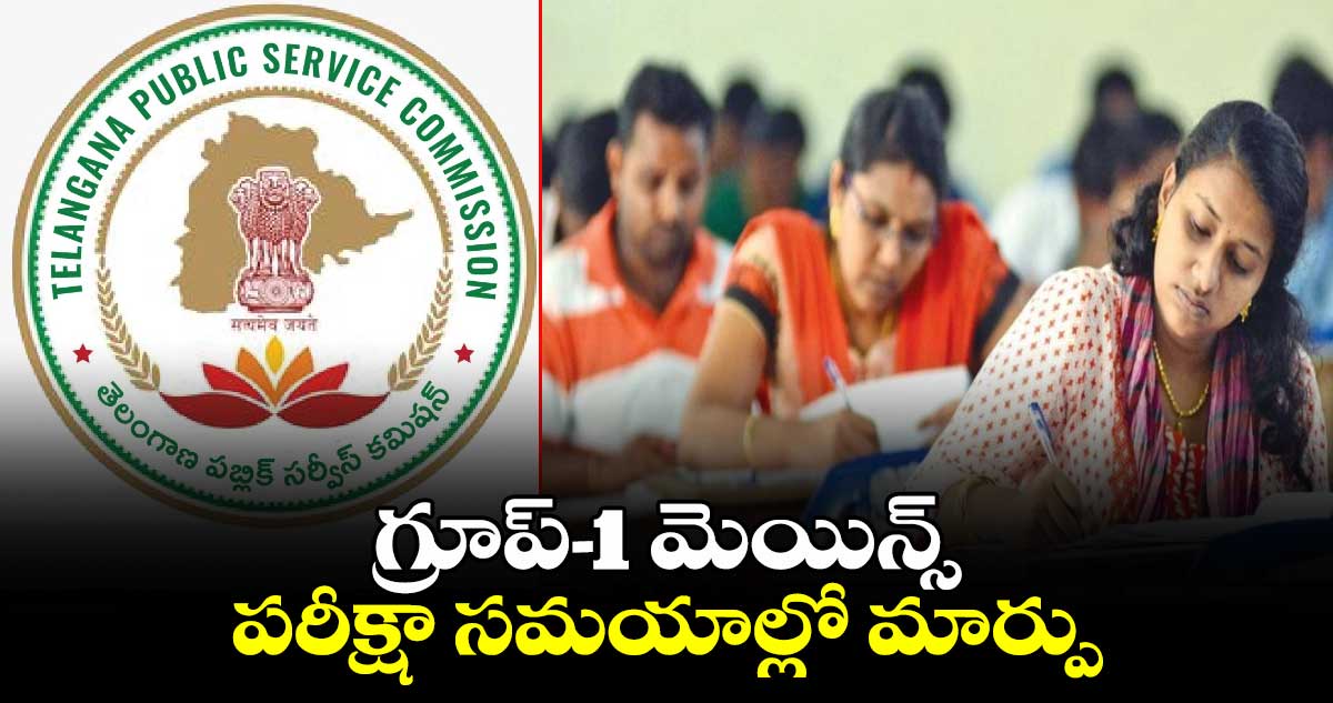 TGPSC Group-1 Mains: గ్రూప్-1 మెయిన్స్ పరీక్షా సమయాల్లో మార్పు