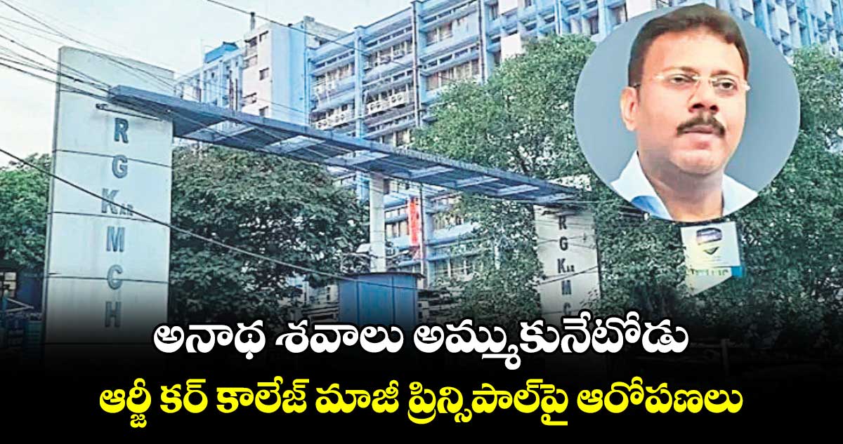 అనాథ శవాలు అమ్ముకునేటోడు.. ఆర్జీ కర్ కాలేజ్ మాజీ ప్రిన్సిపాల్పై ఆరోపణలు