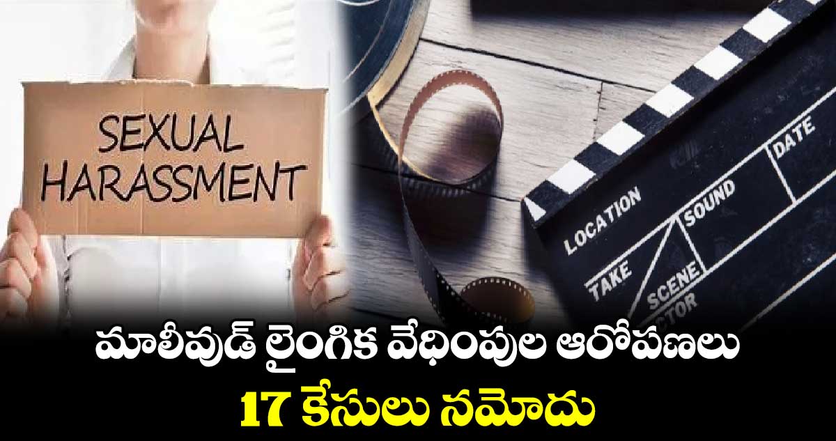 మాలీవుడ్ లైంగిక వేధింపుల ఆరోపణలు..17 కేసులు నమోదు