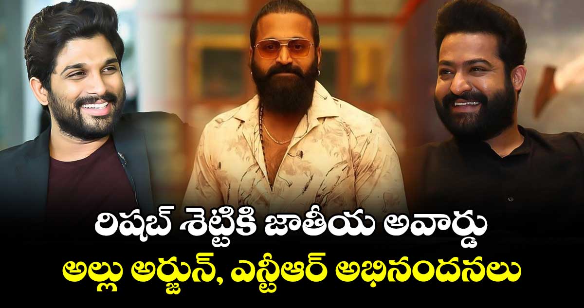 Allu Arjun-NTR: రిషబ్ శెట్టికి జాతీయ అవార్డు..అల్లు అర్జున్, ఎన్టీఆర్ అభినందనలు