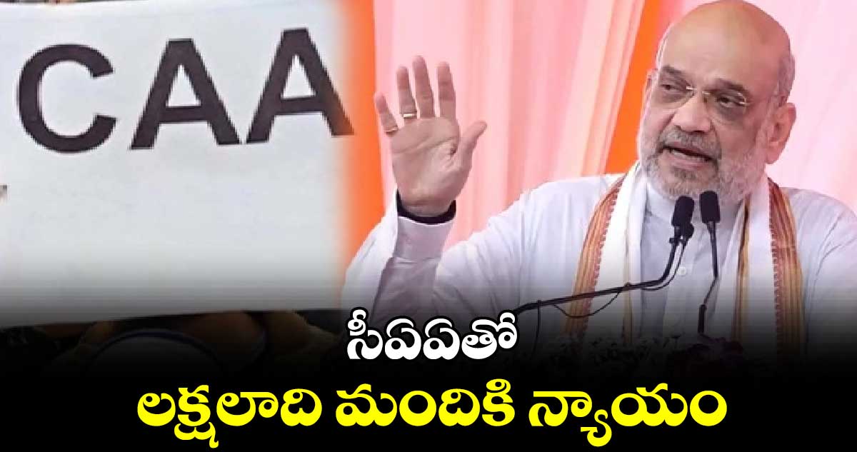 CAA : సీఏఏతో లక్షలాది మందికి న్యాయం: అమిత్ షా