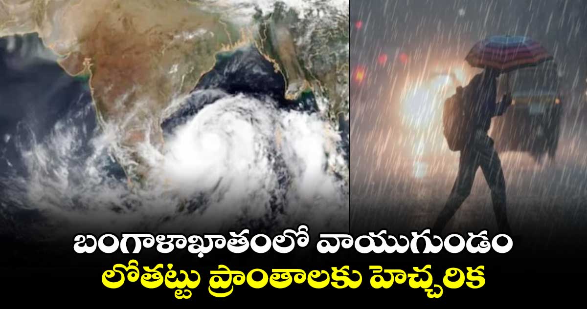 బంగాళాఖాతంలో వాయుగుండం.. లోతట్టు ప్రాంతాలకు హెచ్చరిక...