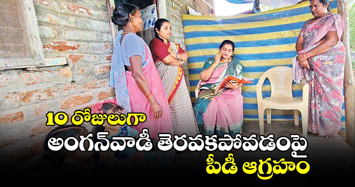 10 రోజులుగా అంగన్​వాడీ తెరవకపోవడంపై పీడీ ఆగ్రహం