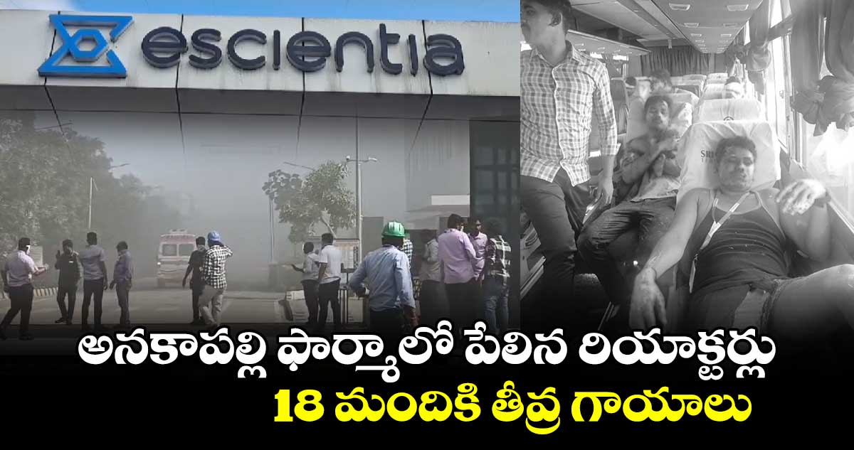 అనకాపల్లి ఫార్మాలో పేలిన రియాక్టర్లు : 18 మందికి తీవ్ర గాయాలు