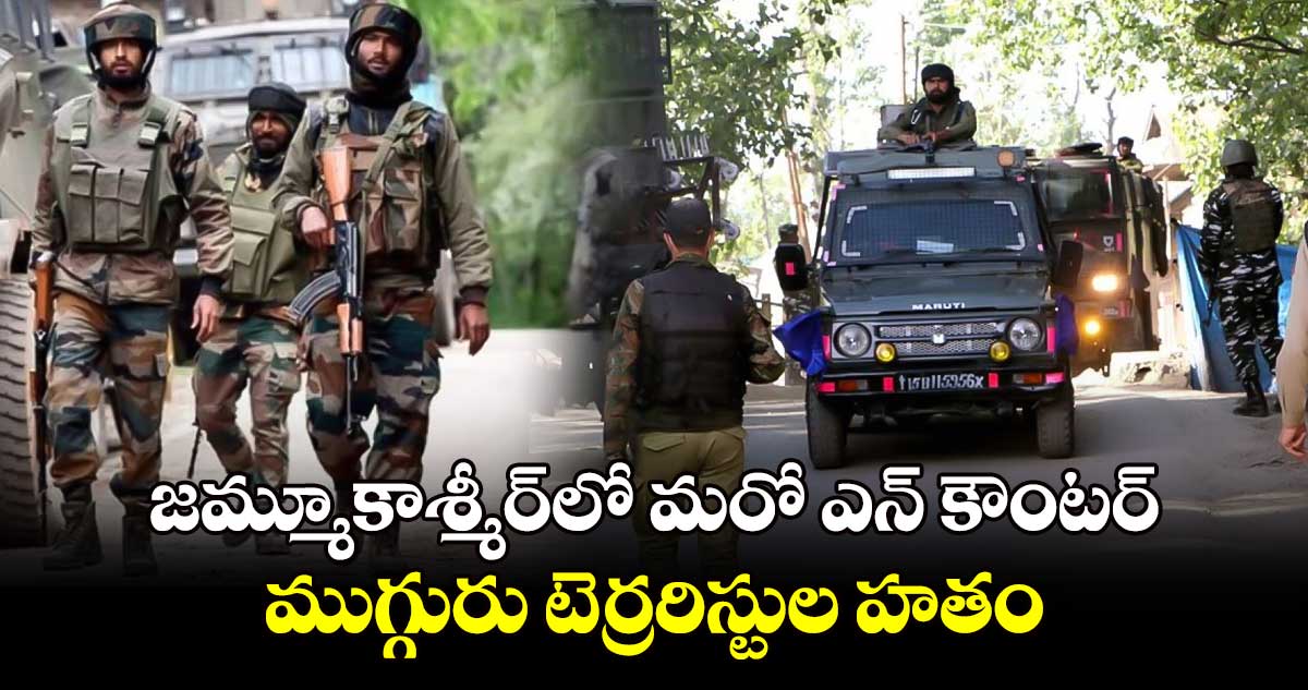 జమ్మూకాశ్మీర్లో మరో ఎన్ కౌంటర్.. ముగ్గురు టెర్రరిస్టుల హతం