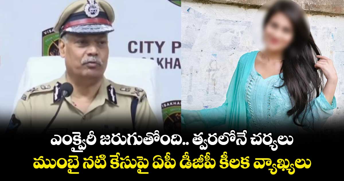 ఎంక్వైరీ జరుగుతోంది.. త్వరలోనే చర్యలు: ముంబై నటి కేసుపై ఏపీ డీజీపీ కీలక వ్యాఖ్యలు.. 