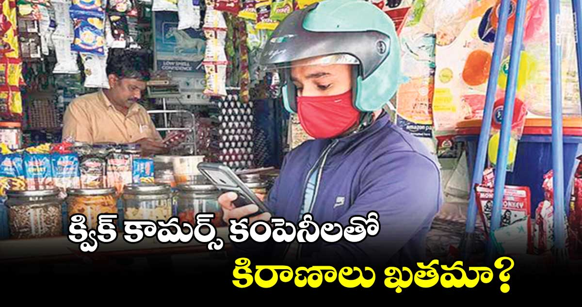 క్విక్ కామర్స్ కంపెనీలతో కిరాణాలు ఖతమా?