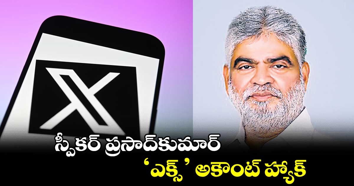 స్పీకర్ ప్రసాద్కుమార్ ‘ఎక్స్’ అకౌంట్ హ్యాక్