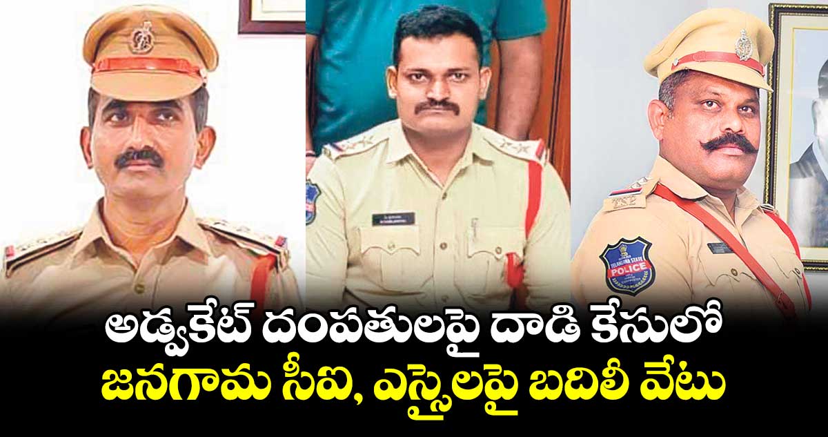 అడ్వకేట్ ​దంపతులపై దాడి కేసులో జనగామ సీఐ, ఎస్సైలపై బదిలీ వేటు