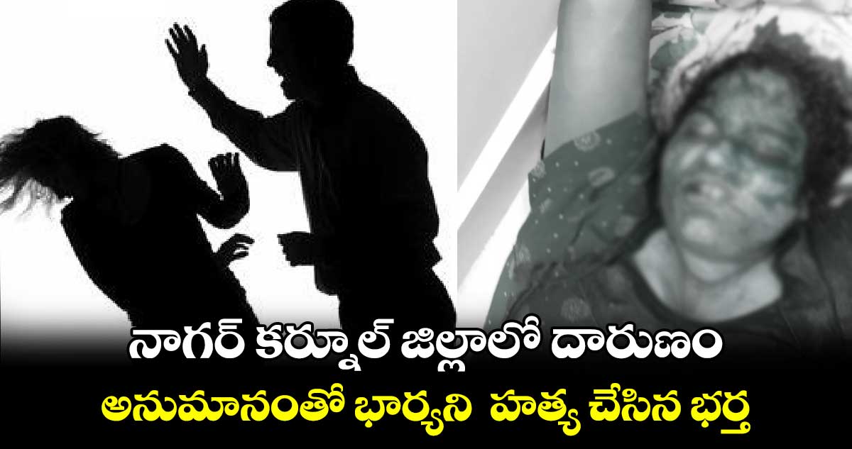 నాగర్ కర్నూల్ జిల్లాలో దారుణం.. అనుమానంతో భార్యని  హత్య చేసిన భర్త 