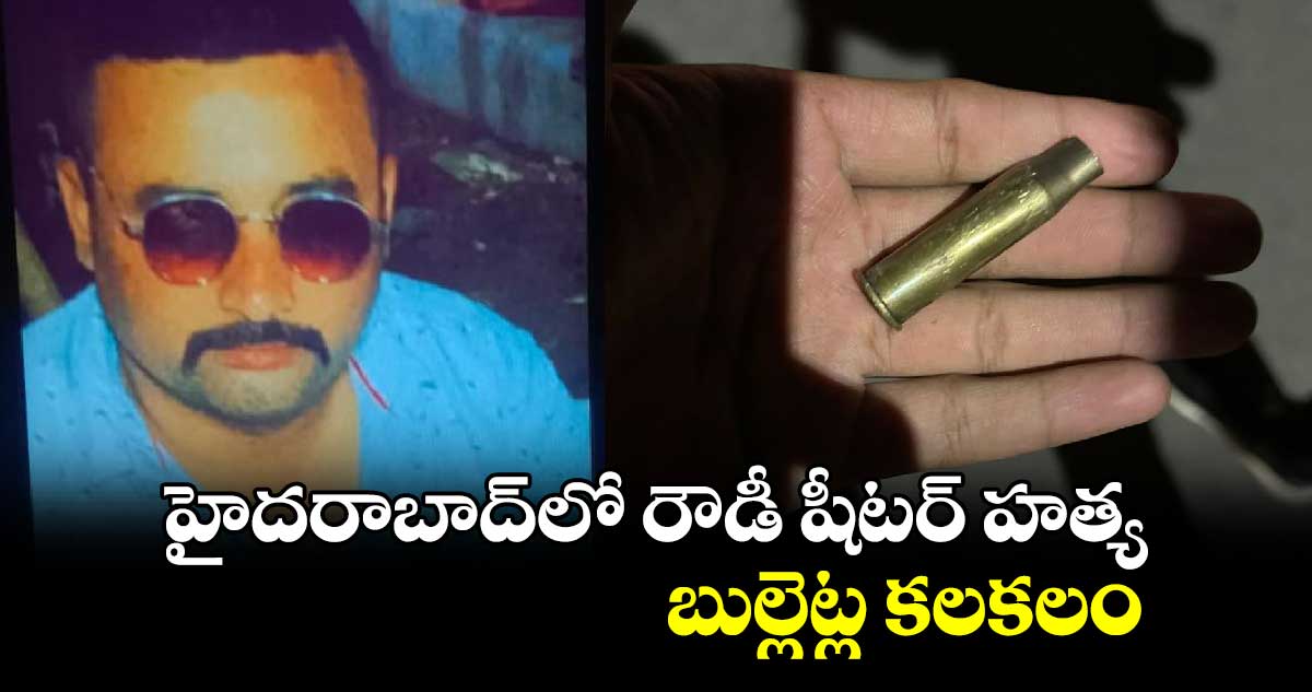 హైదరాబాద్లో రౌడీ షీటర్ హత్య.. బుల్లెట్ల కలకలం