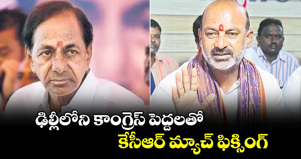 ఢిల్లీలోని కాంగ్రెస్ పెద్దలతో కేసీఆర్ మ్యాచ్ ఫిక్సింగ్.. బండి సంజయ్