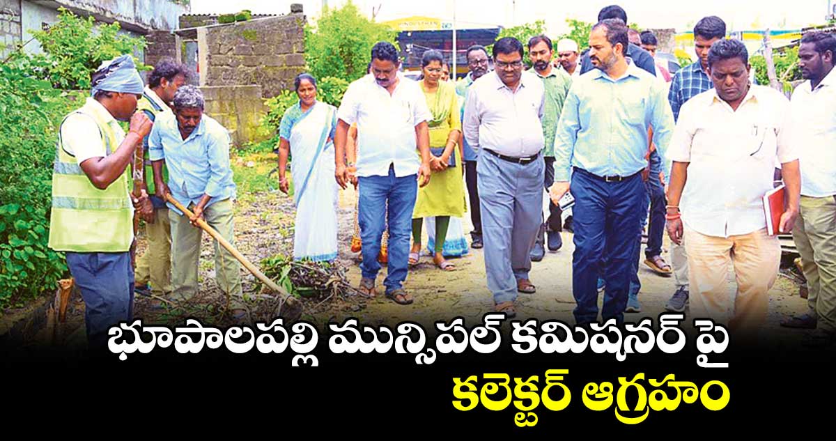 భూపాలపల్లి మున్సిపల్ కమిషనర్ పై కలెక్టర్ ఆగ్రహం