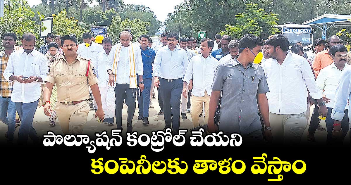 పొల్యూషన్​ కంట్రోల్​ చేయని కంపెనీలకు తాళం వేస్తాం 