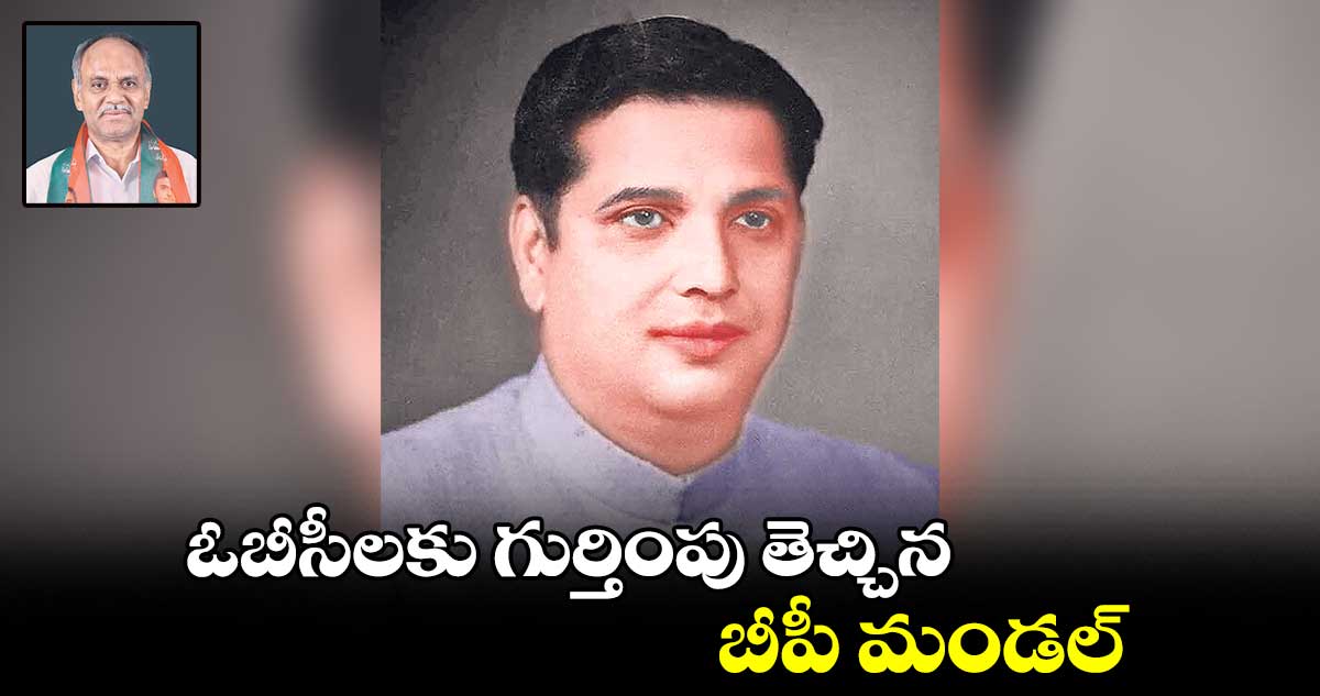 ఓబీసీలకు గుర్తింపు తెచ్చిన బీపీ మండల్​ 