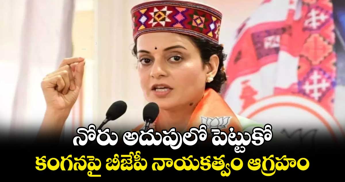 నోరు అదుపులో పెట్టుకో.. కంగనపై బీజేపీ నాయకత్వం ఆగ్రహం