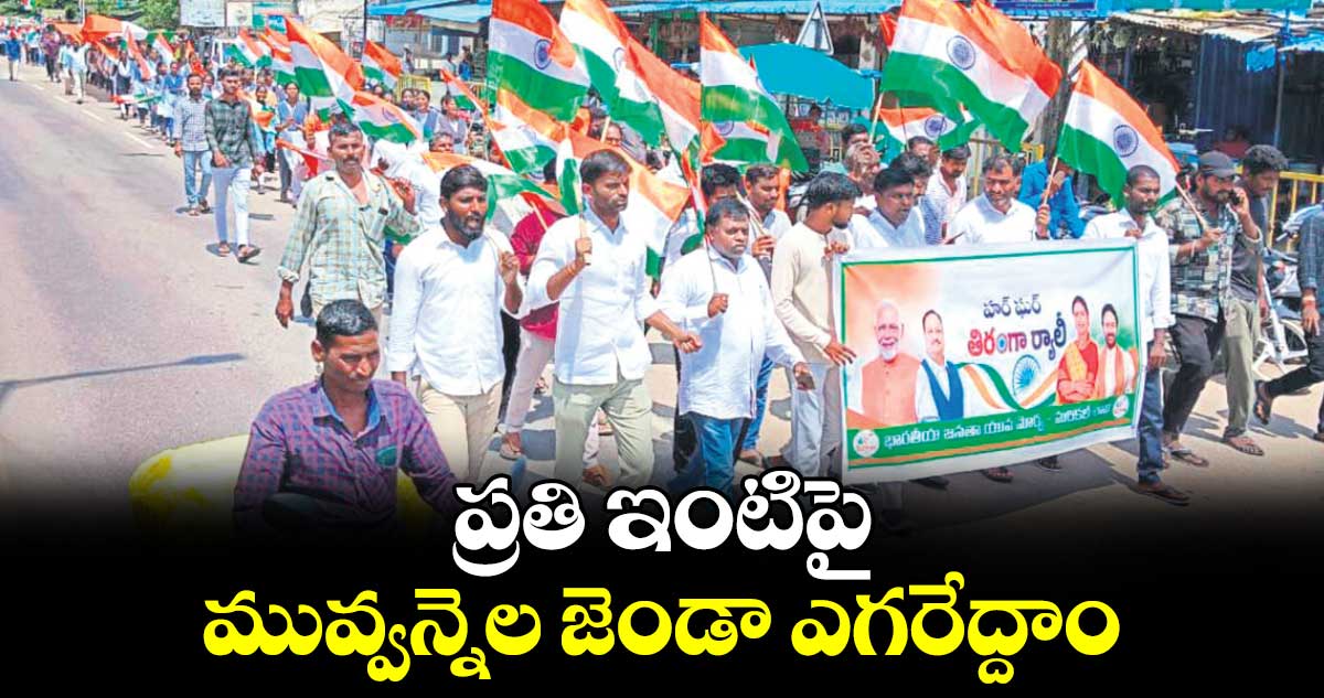 ప్రతి ఇంటిపై మువ్వన్నెల జెండా ఎగరేద్దాం : బీజేపీ నేతలు 