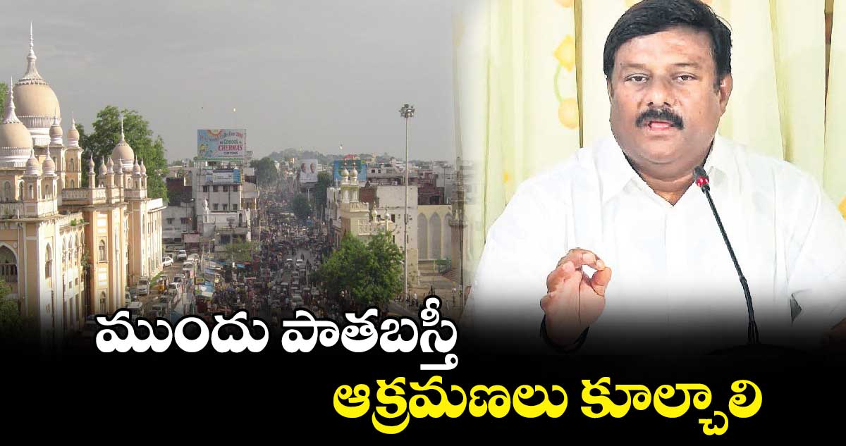 ముందు పాతబస్తీ ఆక్రమణలు కూల్చాలి : మహేశ్వర్ రెడ్డి