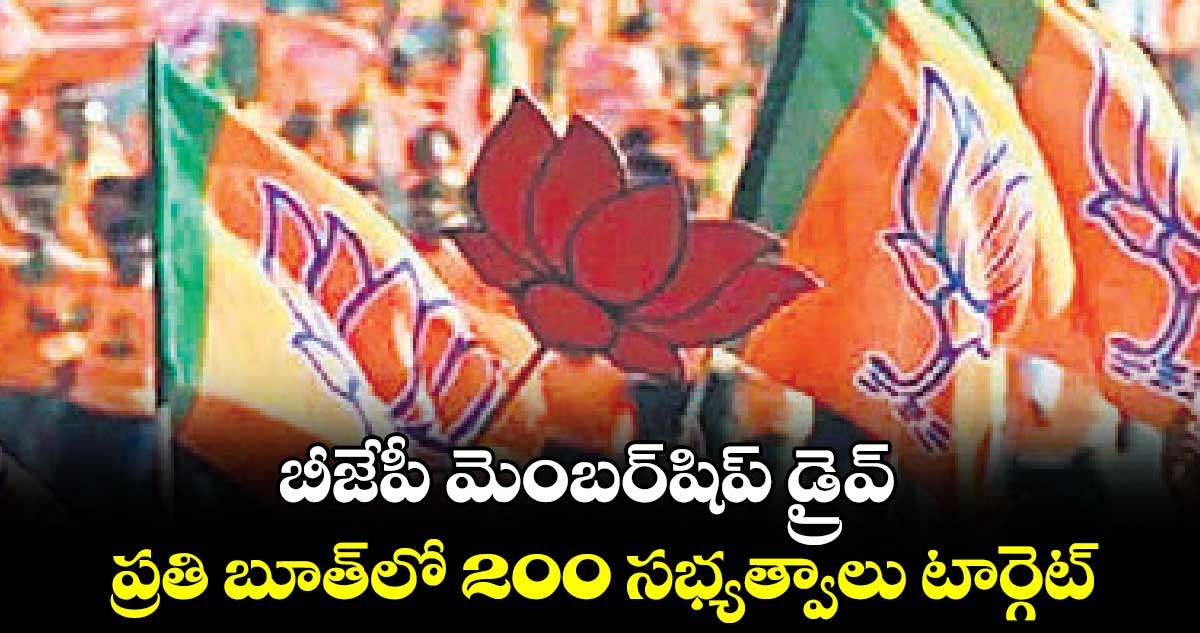 బీజేపీ మెంబర్​షిప్​ డ్రైవ్.. ప్రతి బూత్​లో 200 సభ్యత్వాలు టార్గెట్