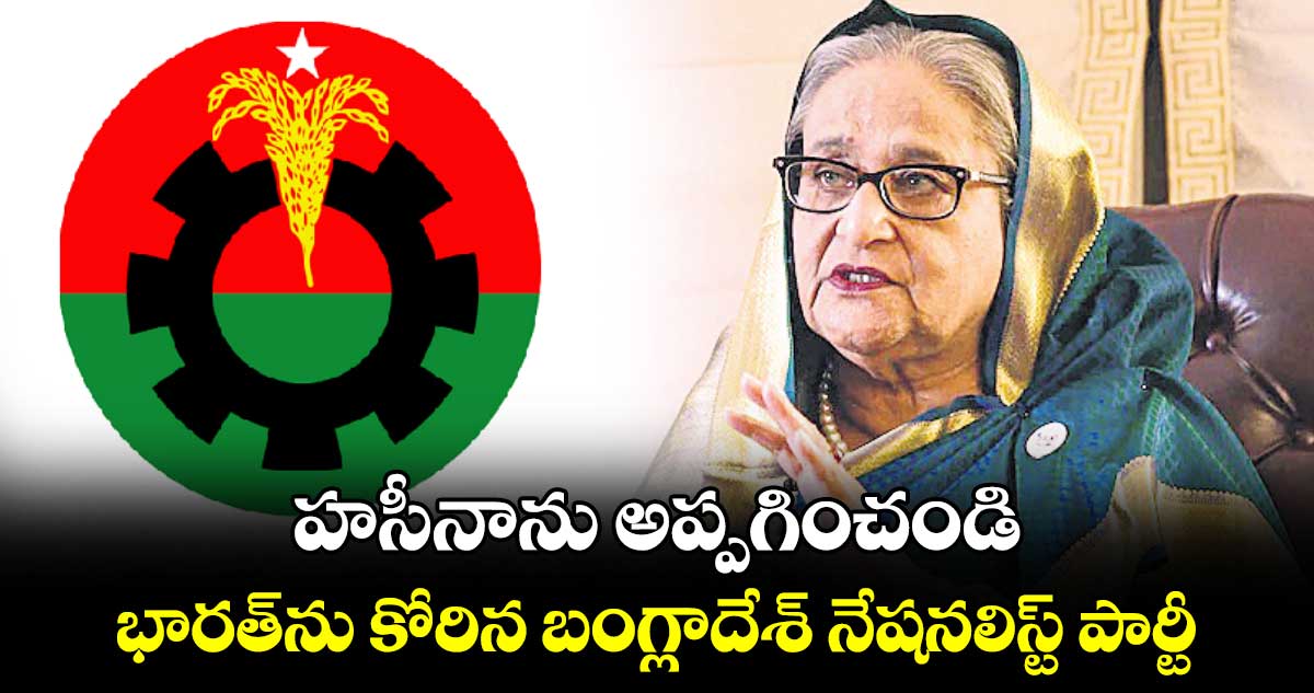 హసీనాను అప్పగించండి... భారత్ను కోరిన బంగ్లాదేశ్ నేషనలిస్ట్ పార్టీ