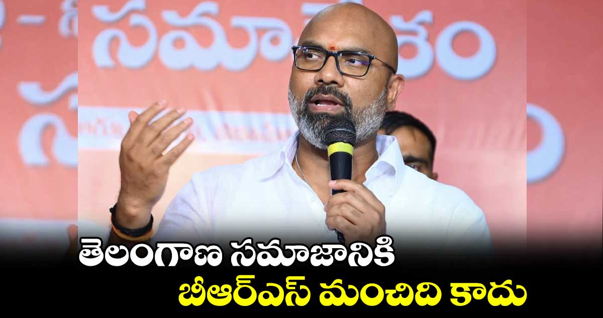 తెలంగాణ సమాజానికి బీఆర్ఎస్ మంచిది కాదు
