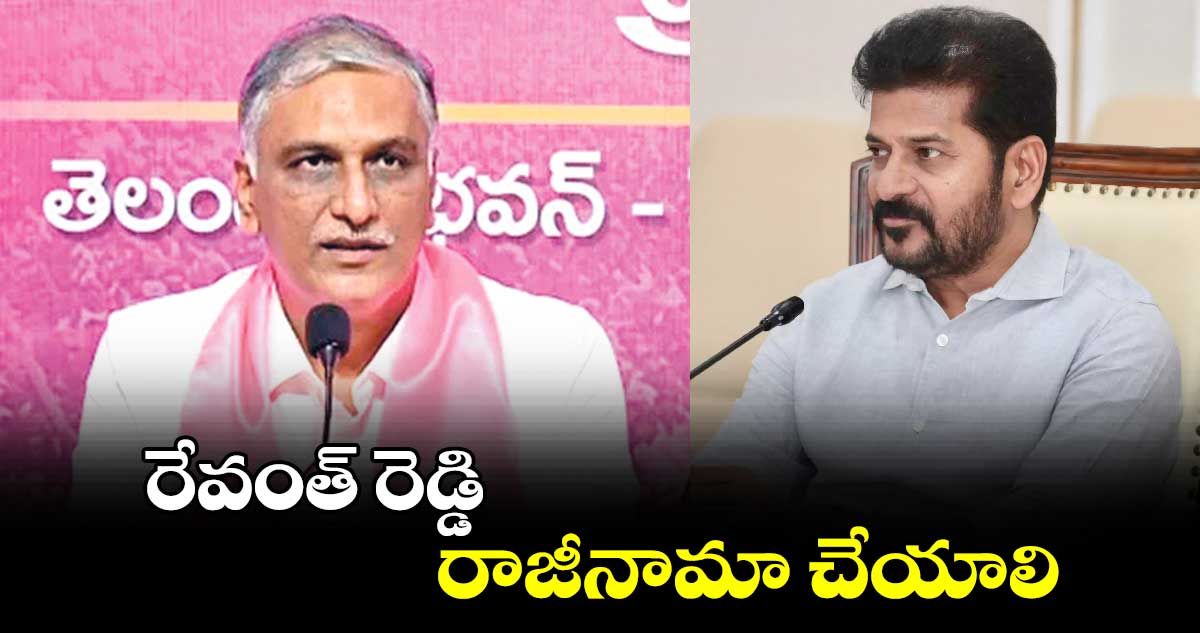 రేవంత్ రెడ్డి రాజీనామా చేయాలి : హరీశ్ రావు