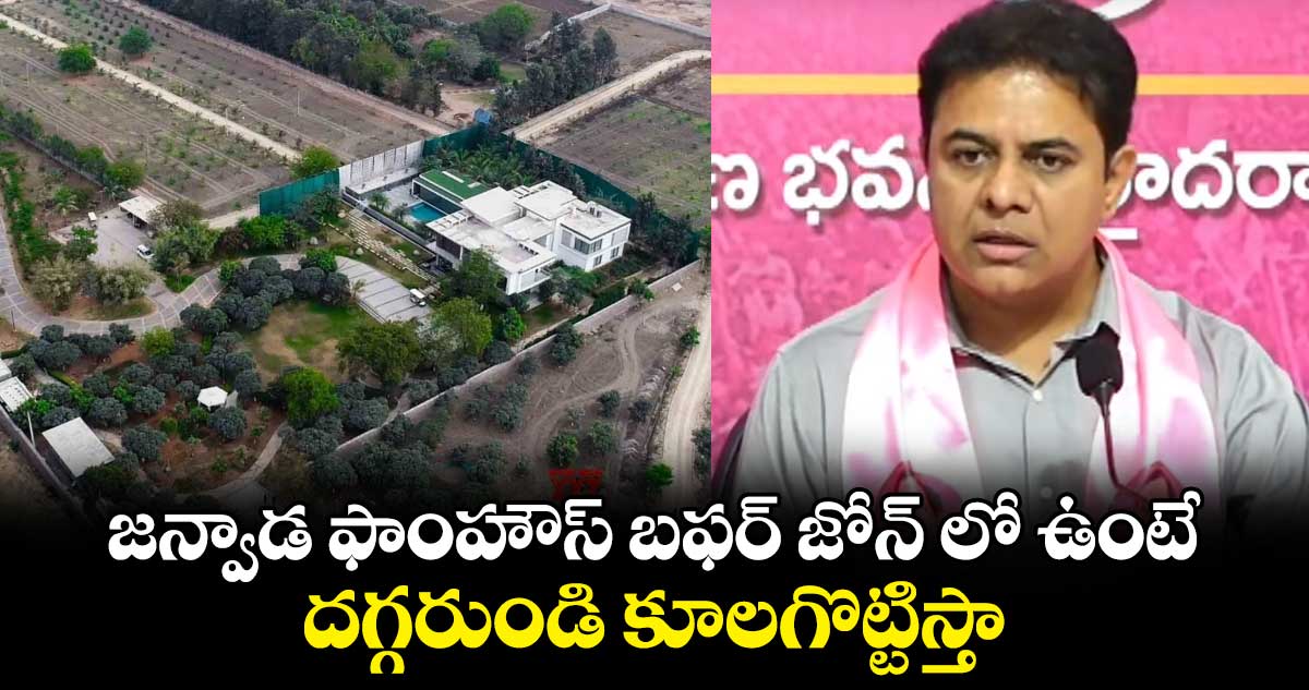 జన్వాడ ఫాంహౌస్ బఫర్ జోన్ లో ఉంటే దగ్గరుండి కూలగొట్టిస్తా : కేటీఆర్