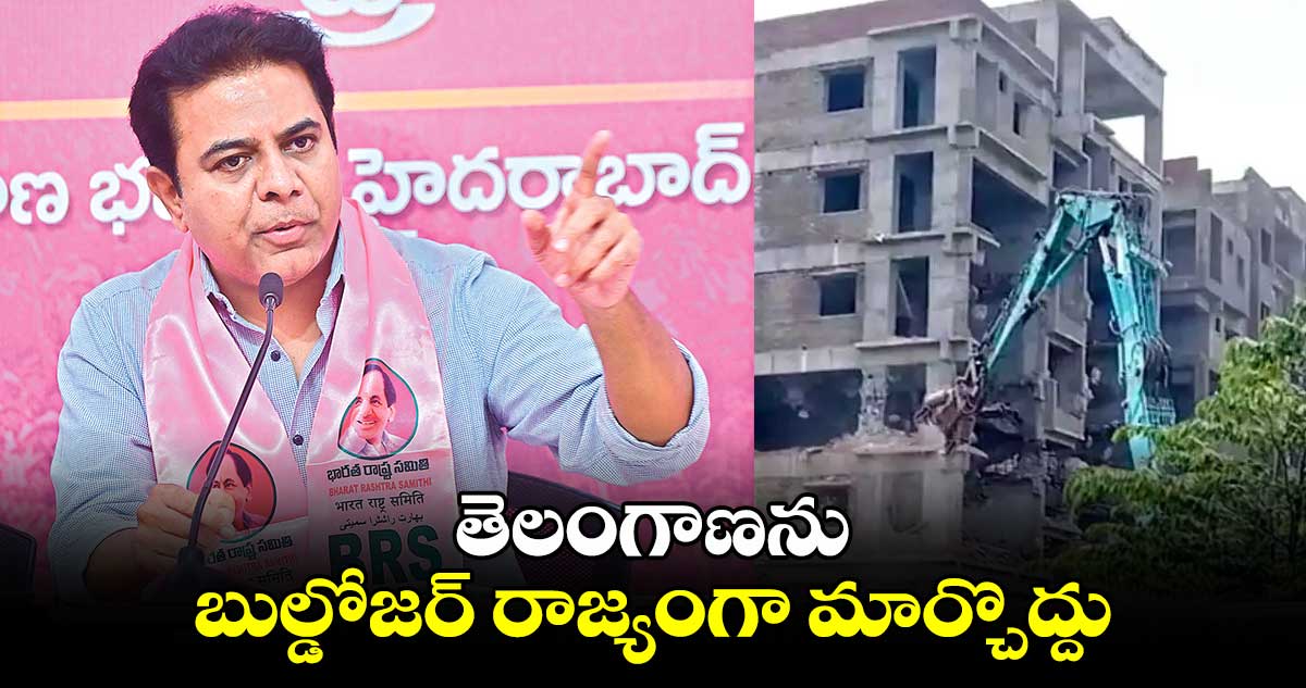 తెలంగాణను బుల్డోజర్ రాజ్యంగా మార్చొద్దు : కేటీఆర్