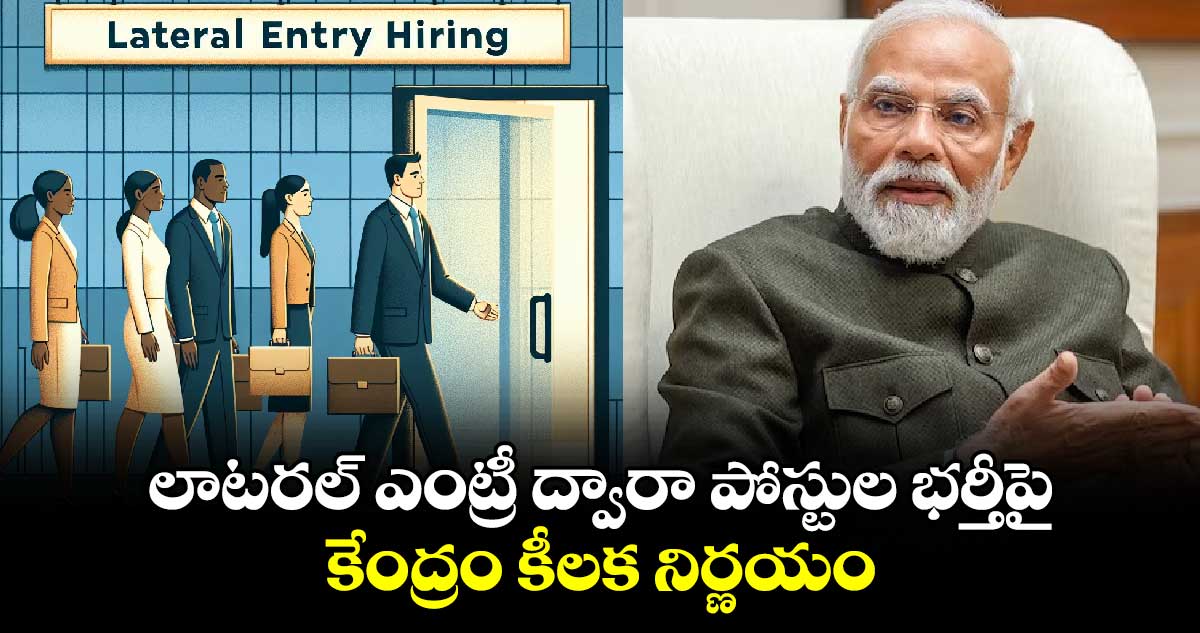 లాటరల్ ఎంట్రీ ద్వారా పోస్టుల భర్తీపై కేంద్రం కీలక నిర్ణయం...