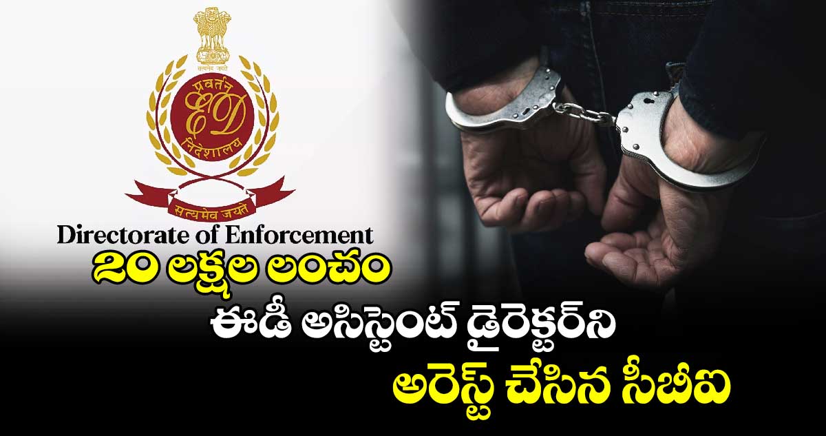 20 లక్షల లంచం.. ఈడీ అసిస్టెంట్ డైరెక్టర్‌‌ని అరెస్ట్ చేసిన సీబీఐ