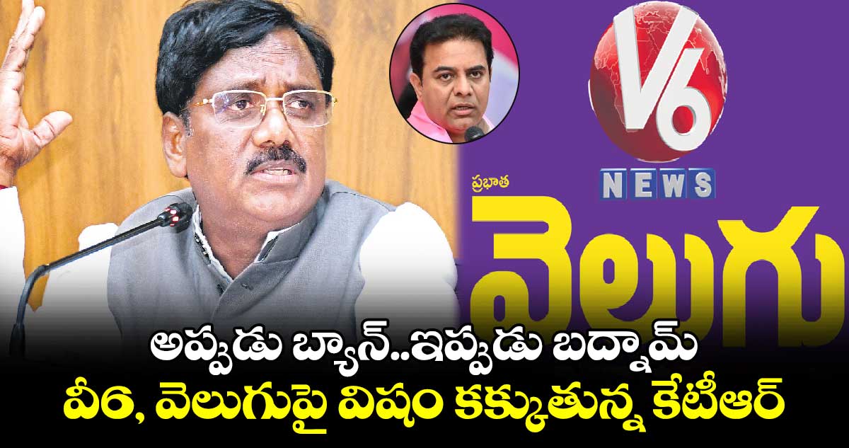 అప్పుడు బ్యాన్​..ఇప్పుడు బద్నామ్..వీ6, వెలుగుపై విషం కక్కుతున్న కేటీఆర్