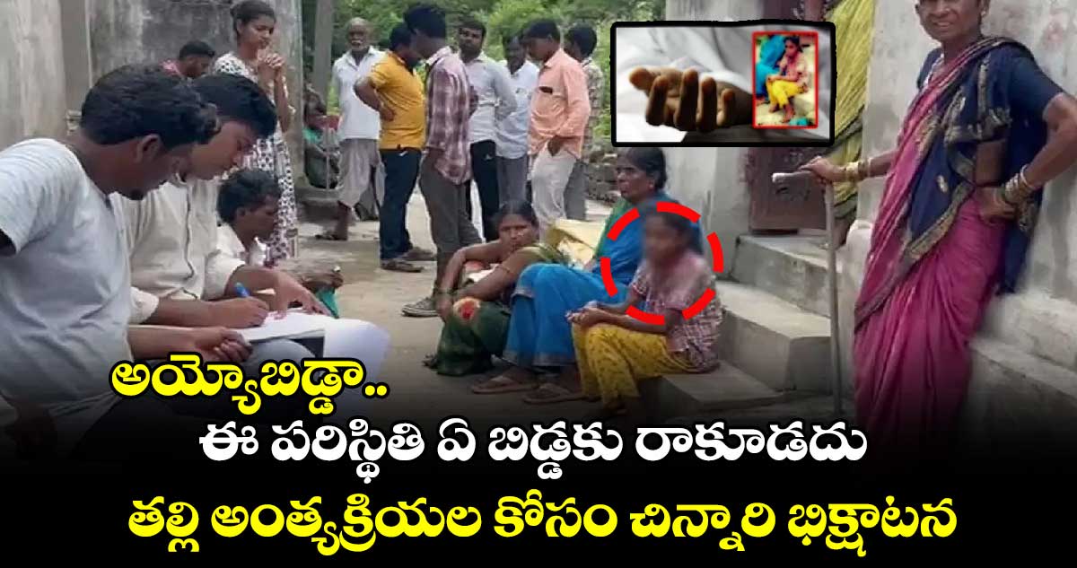 అయ్యోబిడ్డా..ఈ పరిస్థితి ఏ బిడ్డకు రాకూడదు.. తల్లి అంత్యక్రియల కోసం చిన్నారి భిక్షాటన