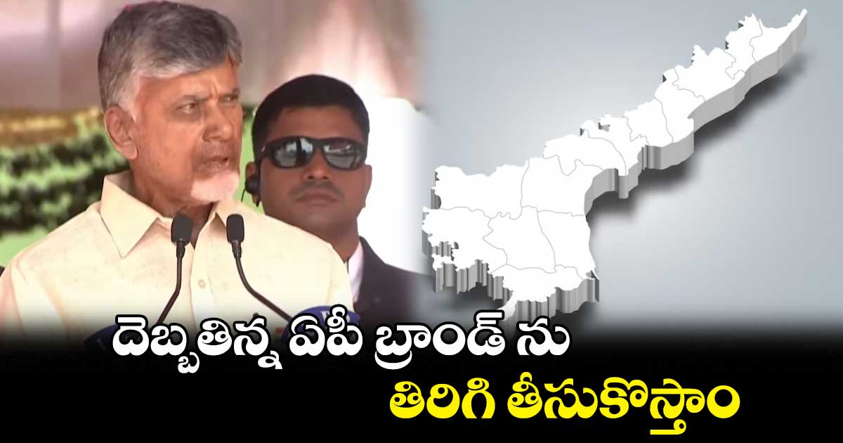 దెబ్బతిన్న ఏపీ బ్రాండ్ ను తిరిగి తీసుకొస్తాం .. సీఎం చంద్రబాబు 