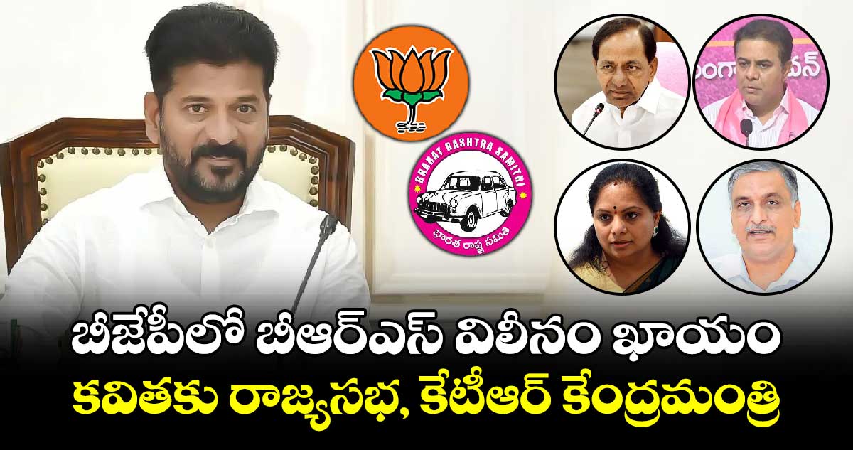 బీజేపీలో బీఆర్ఎస్ విలీనం ఖాయం.. కవితకు రాజ్యసభ, కేటీఆర్ కేంద్రమంత్రి.. సీఎం రేవంత్