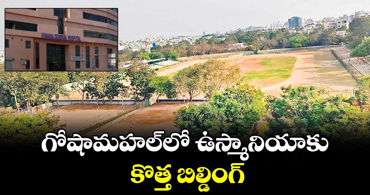 గోషామహల్​లో ఉస్మానియాకు కొత్త బిల్డింగ్ : సీఎం రేవంత్ రెడ్డి