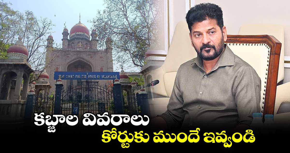 కబ్జాల వివరాలు కోర్టుకు ముందే ఇవ్వండి : సీఎం రేవంత్​రెడ్డి