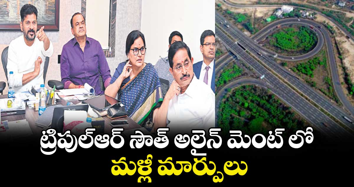 ట్రిపుల్ ఆర్  సౌత్ అలైన్ మెంట్ లో మళ్లీ మార్పులు