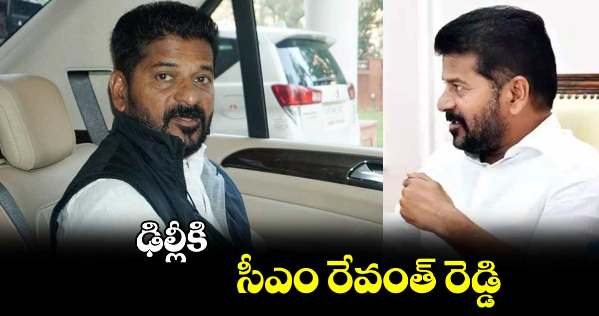 ఢిల్లీకి సీఎం రేవంత్ రెడ్డి... 