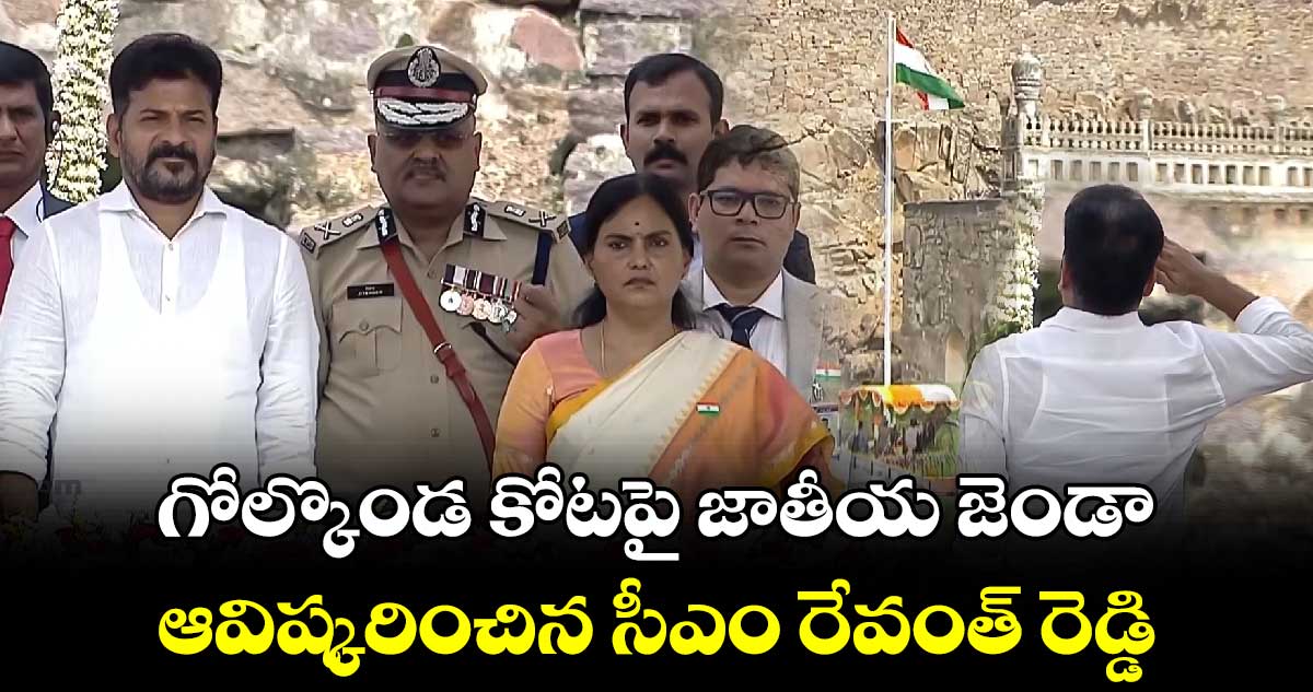 గోల్కొండ కోటపై జాతీయ జెండా ఆవిష్కరించిన సీఎం రేవంత్ రెడ్డి