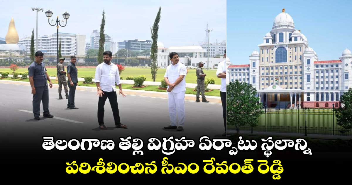 తెలంగాణ తల్లి విగ్రహ ఏర్పాటు స్థలాన్ని పరిశీలించిన సీఎం రేవంత్ రెడ్డి