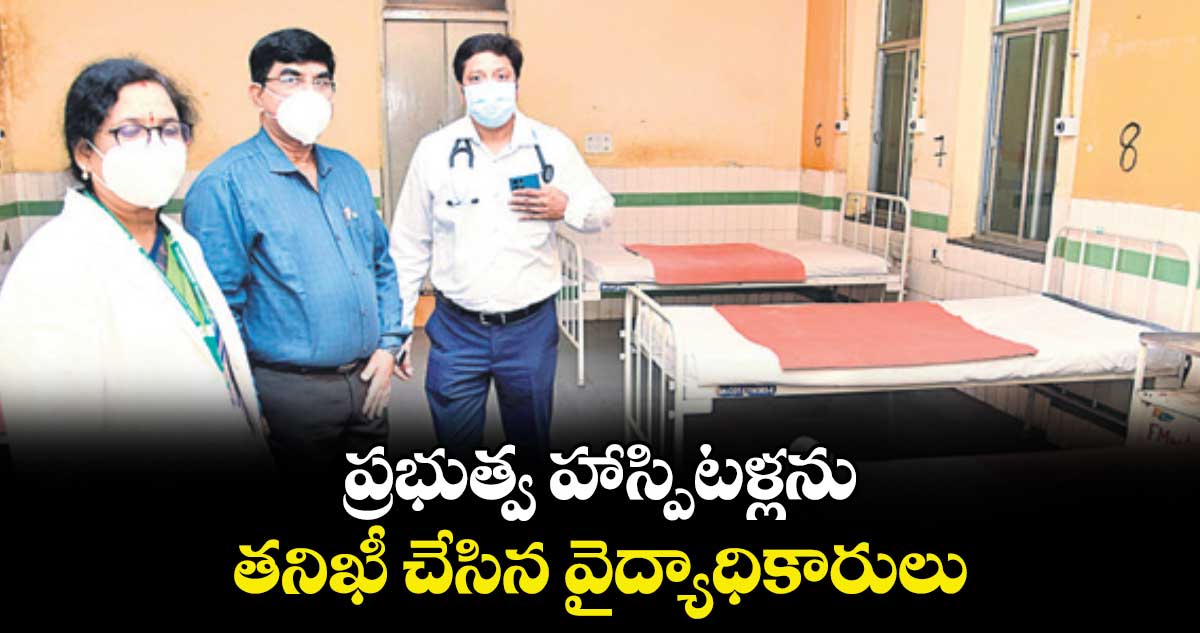ప్రభుత్వ హాస్పిటళ్లను తనిఖీ చేసిన వైద్యాధికారులు