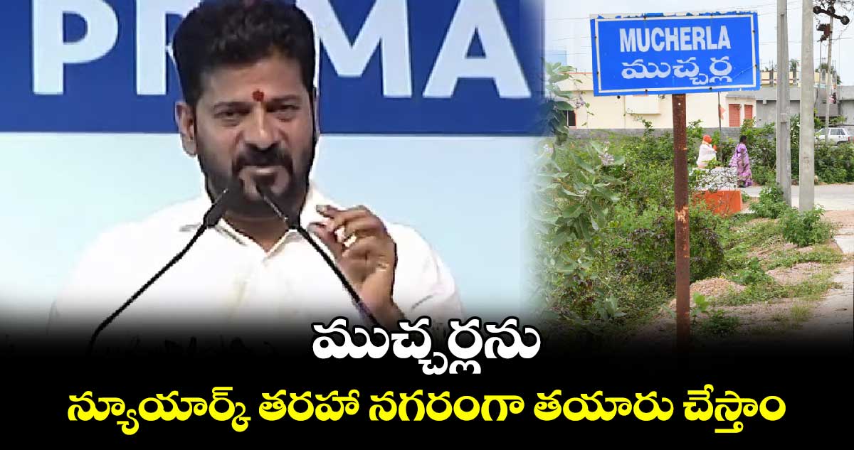 ముచ్చర్లను..న్యూయార్క్ తరహా నగరంగా తయారు చేస్తాం..
